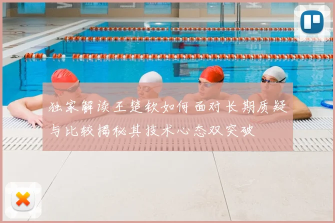 独家解读王楚钦如何面对长期质疑与比较揭秘其技术心态双突破