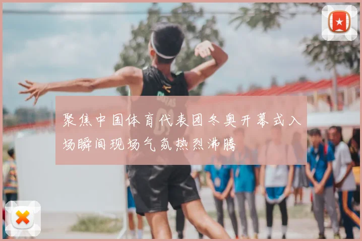 聚焦中国体育代表团冬奥开幕式入场瞬间现场气氛热烈沸腾