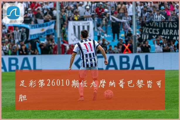 足彩第26010期任九摩纳哥巴黎皆可胆