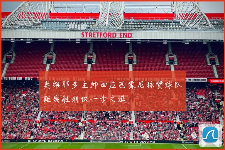 奥维耶多主帅回应西蒙尼称赞球队距离胜利仅一步之遥