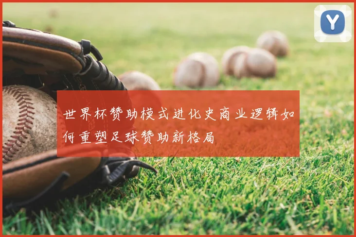 世界杯赞助模式进化史商业逻辑如何重塑足球赞助新格局