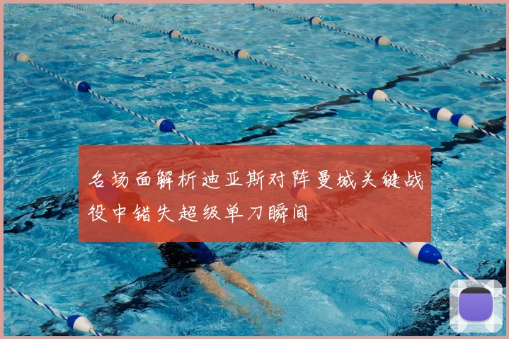 名场面解析迪亚斯对阵曼城关键战役中错失超级单刀瞬间