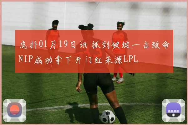 虎扑01月19日讯 抓到破绽一击致命NIP成功拿下开门红来源LPL