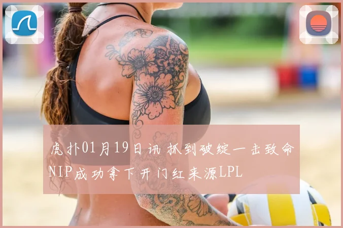 虎扑01月19日讯 抓到破绽一击致命NIP成功拿下开门红来源LPL