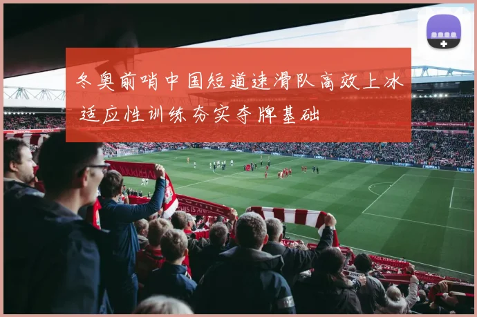 冬奥前哨中国短道速滑队高效上冰 适应性训练夯实夺牌基础