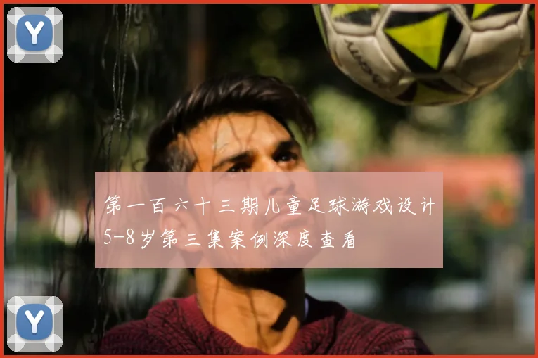 第一百六十三期儿童足球游戏设计5-8岁第三集案例深度查看