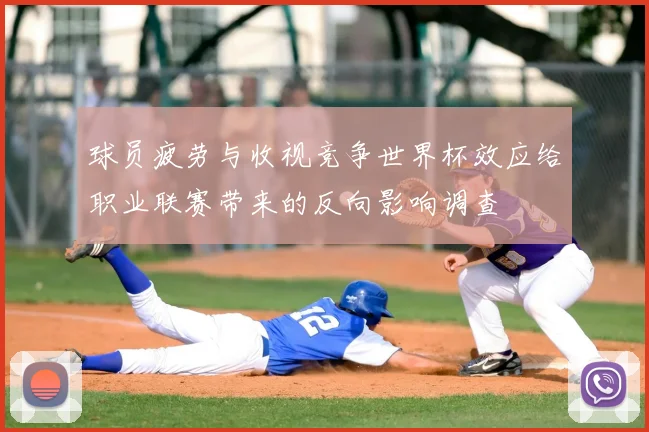 球员疲劳与收视竞争世界杯效应给职业联赛带来的反向影响调查